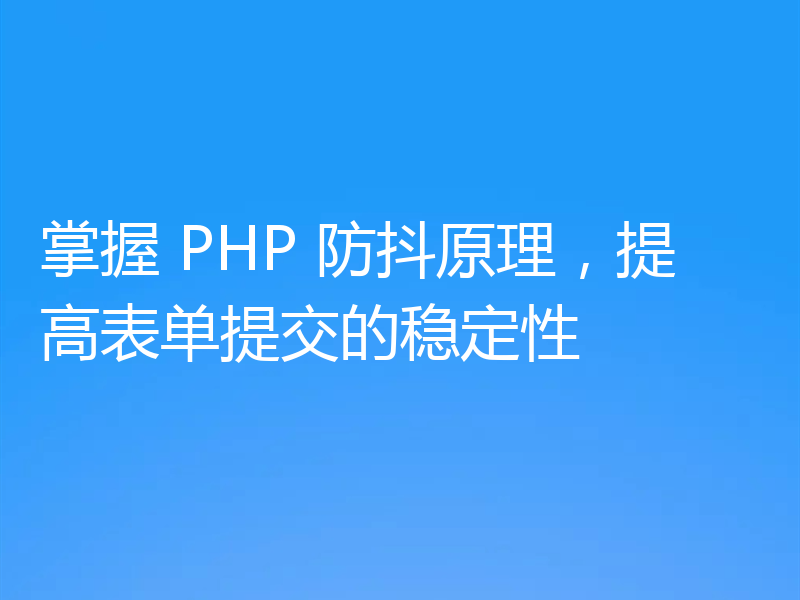 掌握 PHP 防抖原理，提高表单提交的稳定性