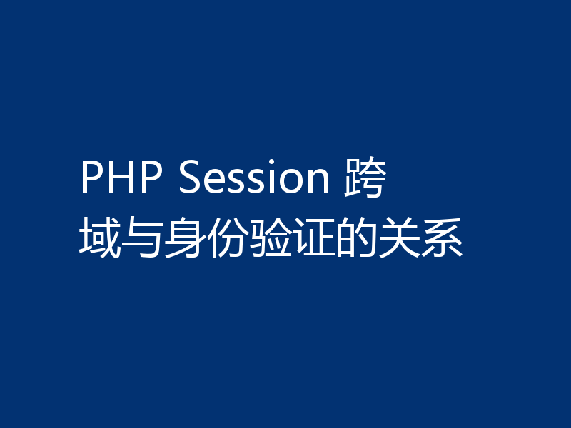 PHP Session 跨域与身份验证的关系