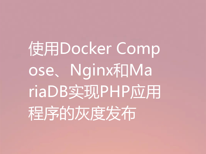 使用Docker Compose、Nginx和MariaDB实现PHP应用程序的灰度发布