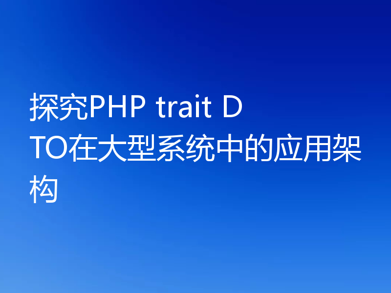 探究PHP trait DTO在大型系统中的应用架构