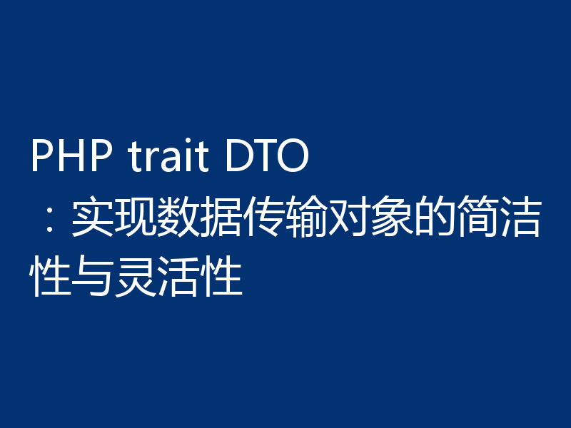 PHP trait DTO：实现数据传输对象的简洁性与灵活性