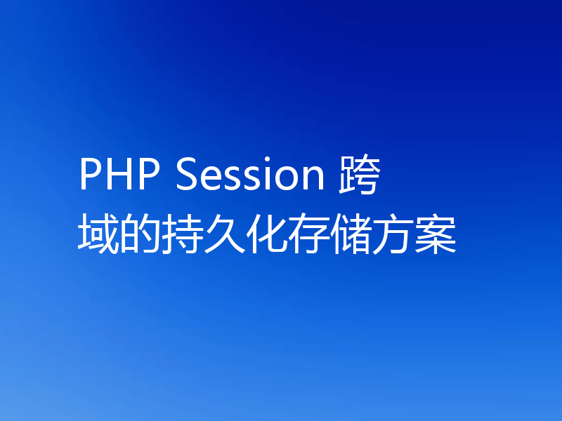 PHP Session 跨域的持久化存储方案