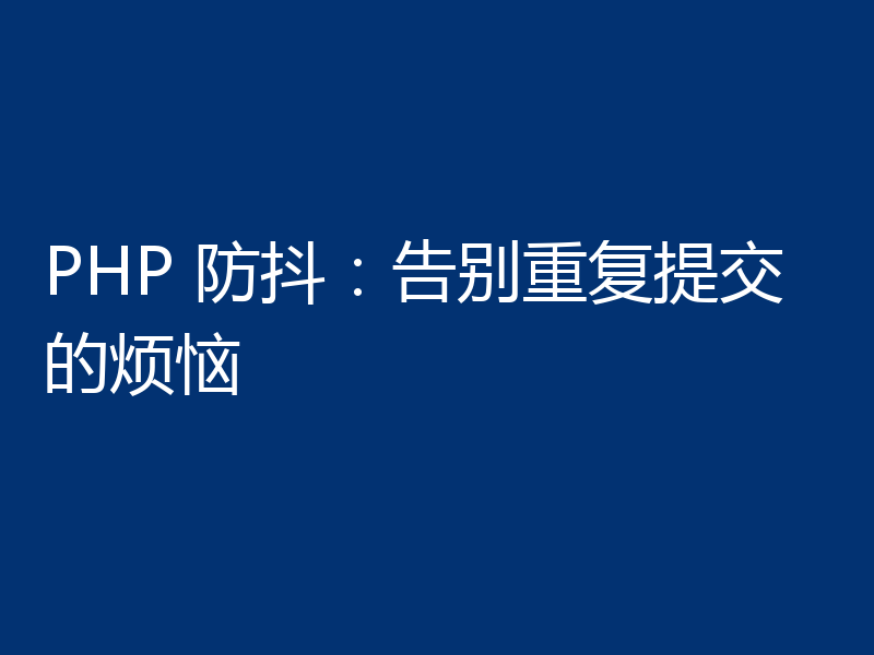 PHP 防抖：告别重复提交的烦恼