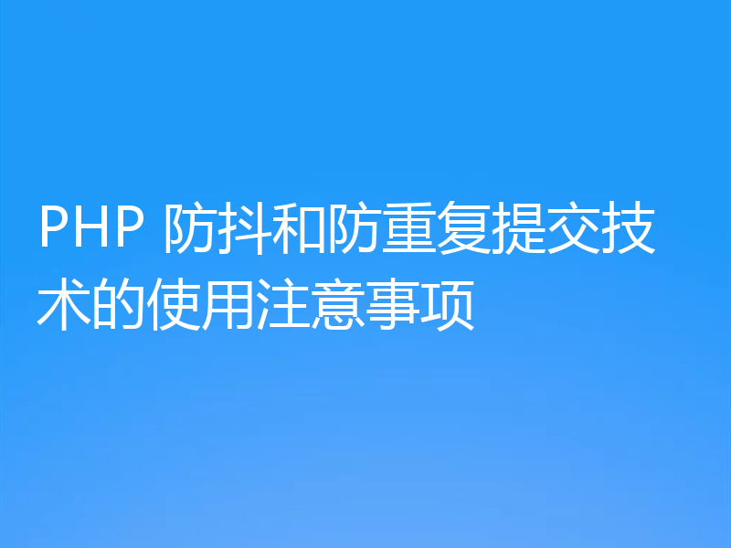 PHP 防抖和防重复提交技术的使用注意事项