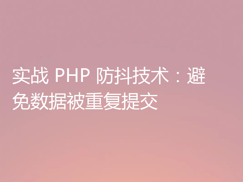 实战 PHP 防抖技术：避免数据被重复提交