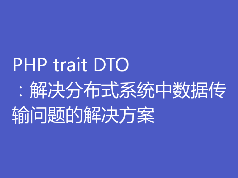 PHP trait DTO：解决分布式系统中数据传输问题的解决方案