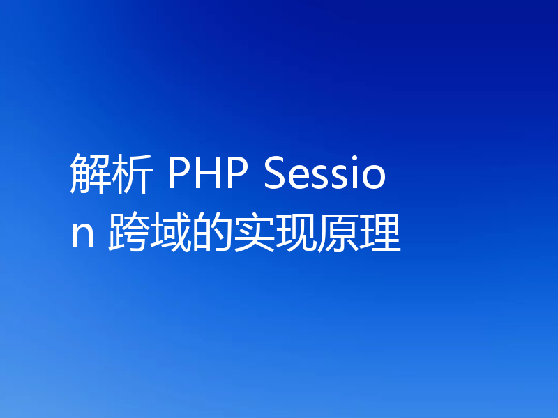 解析 PHP Session 跨域的实现原理