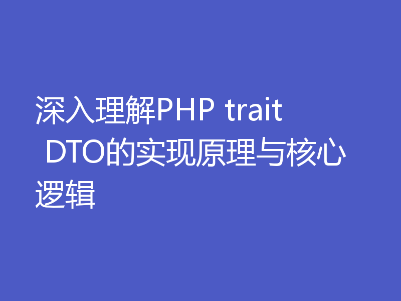 深入理解PHP trait DTO的实现原理与核心逻辑
