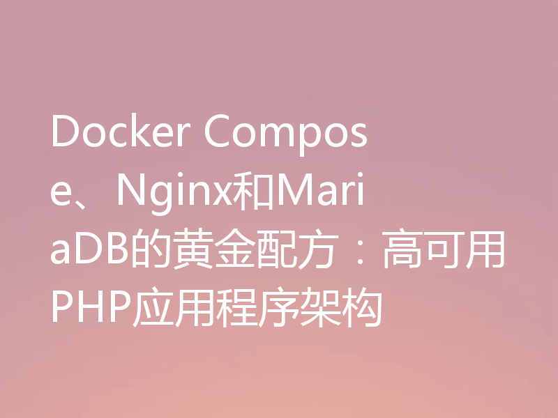 Docker Compose、Nginx和MariaDB的黄金配方：高可用PHP应用程序架构