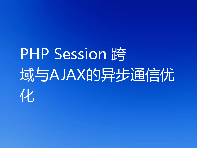 PHP Session 跨域与AJAX的异步通信优化