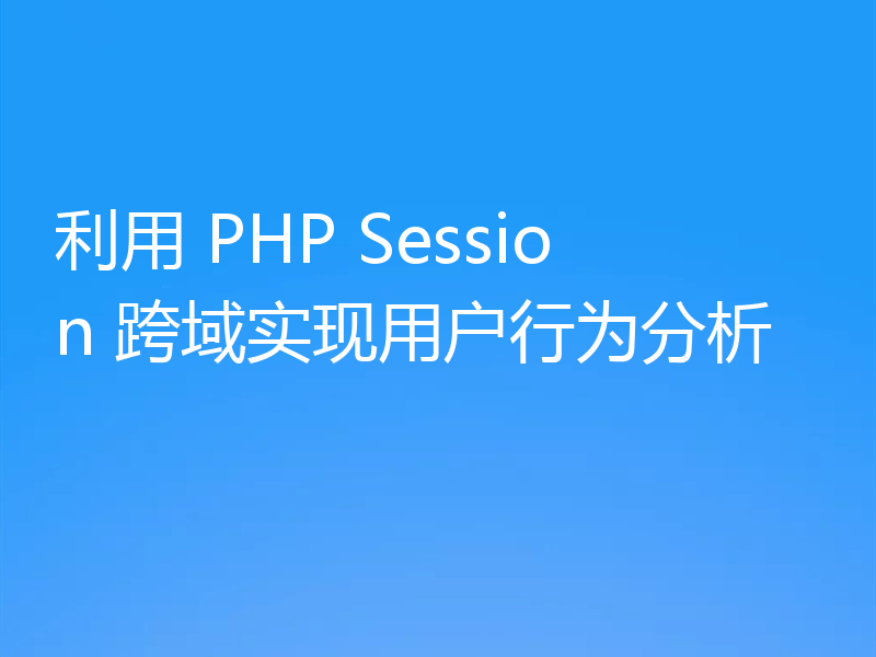 利用 PHP Session 跨域实现用户行为分析