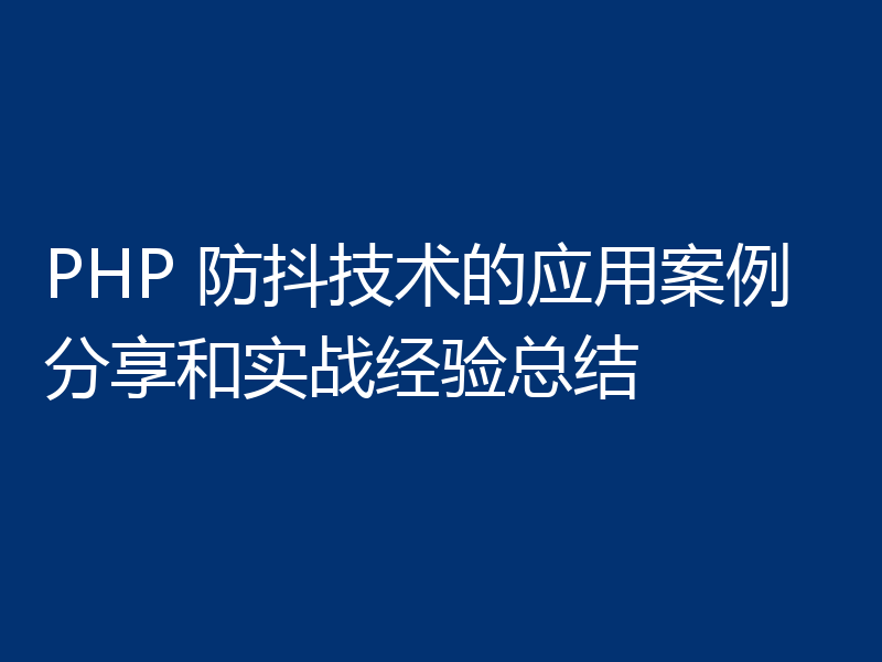 PHP 防抖技术的应用案例分享和实战经验总结