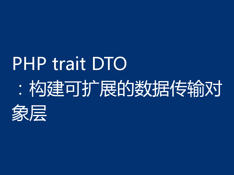 PHP trait DTO：构建可扩展的数据传输对象层