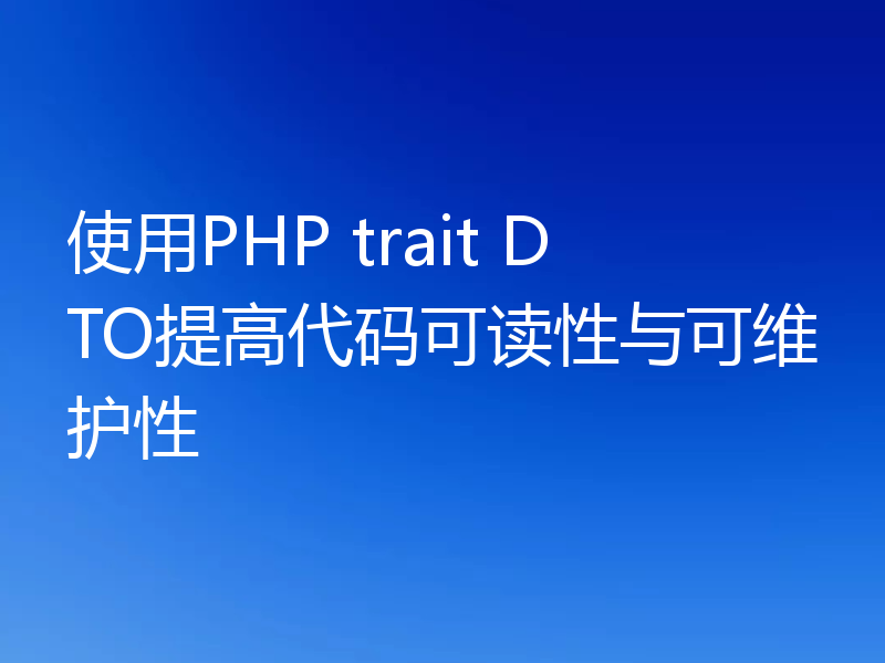 使用PHP trait DTO提高代码可读性与可维护性