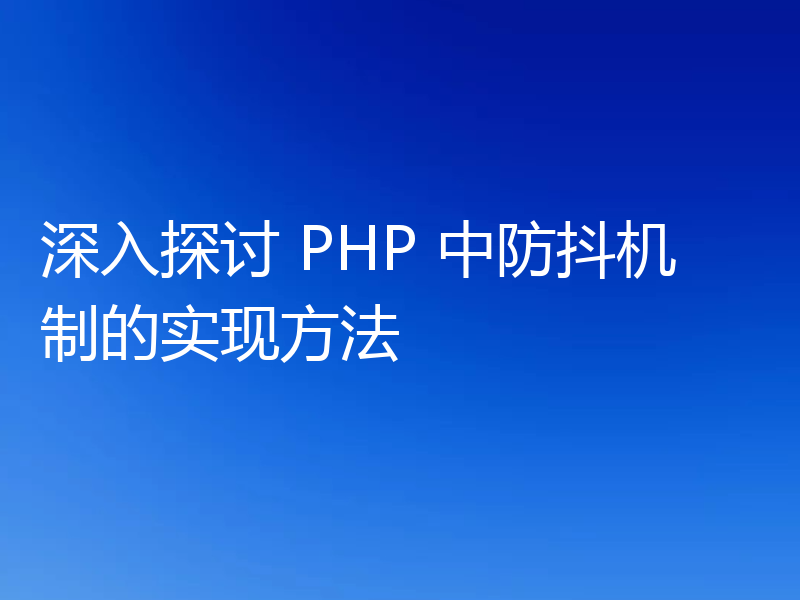 深入探讨 PHP 中防抖机制的实现方法