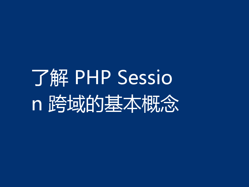 了解 PHP Session 跨域的基本概念