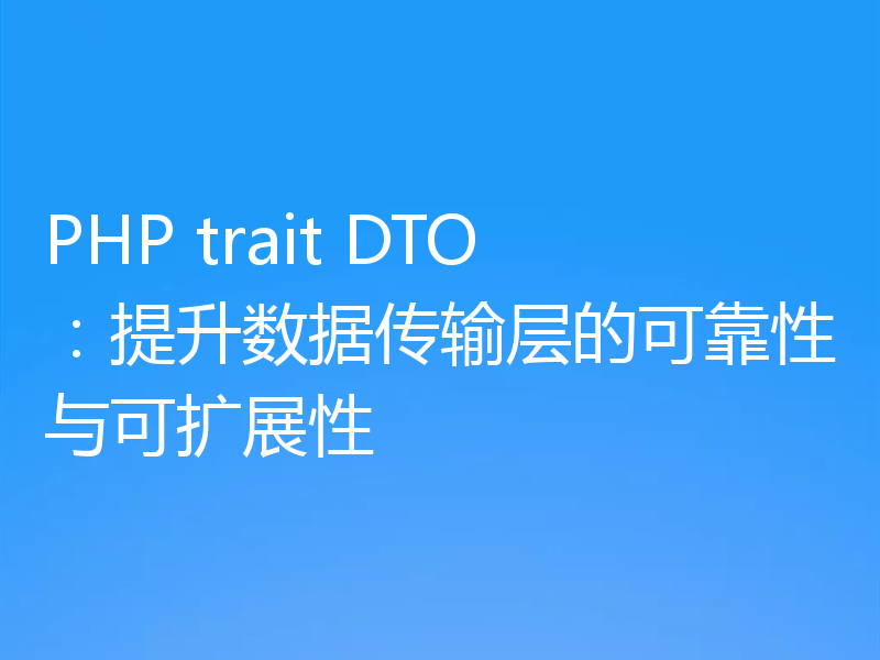 PHP trait DTO：提升数据传输层的可靠性与可扩展性