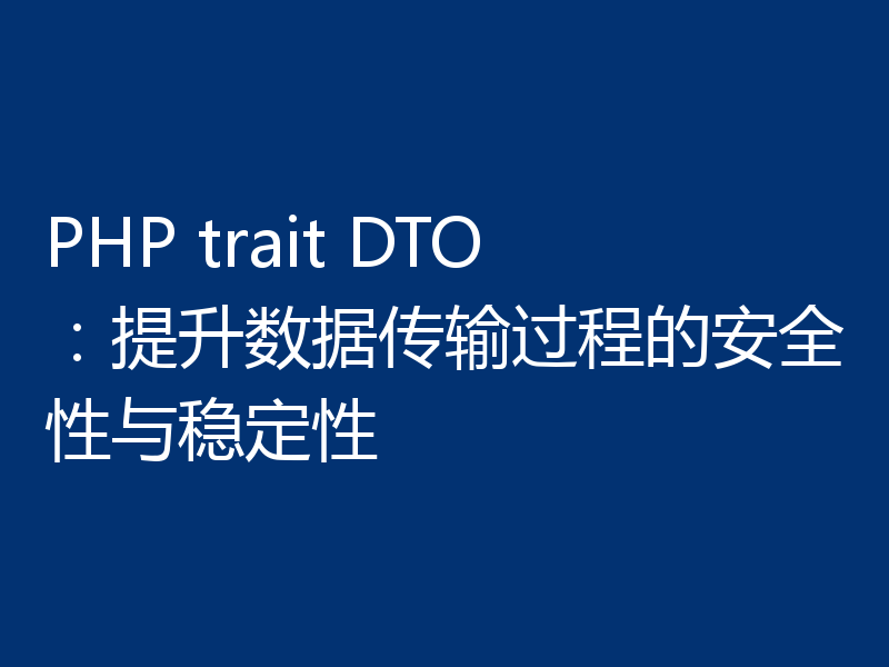 PHP trait DTO：提升数据传输过程的安全性与稳定性