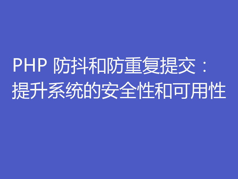PHP 防抖和防重复提交：提升系统的安全性和可用性