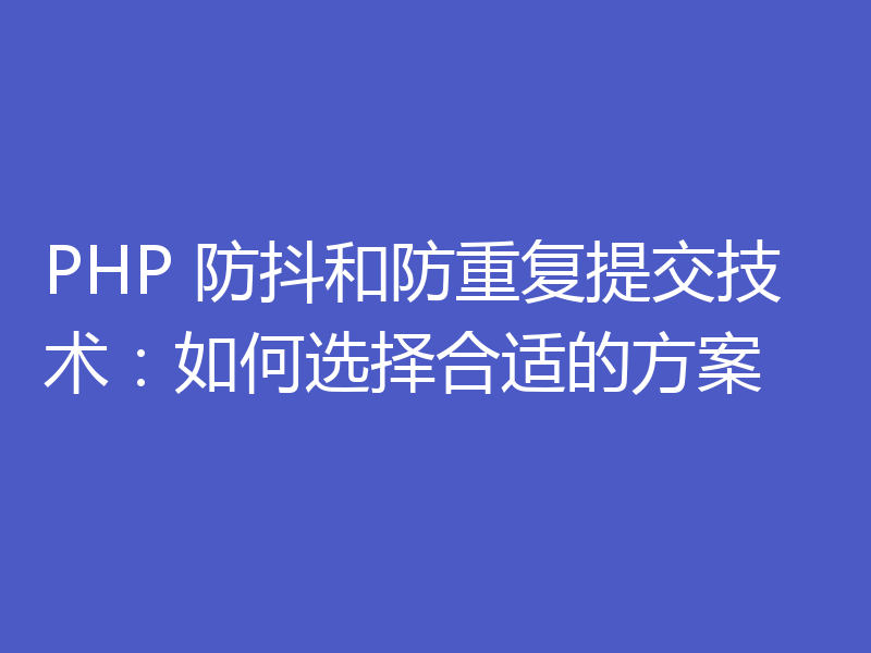 PHP 防抖和防重复提交技术：如何选择合适的方案