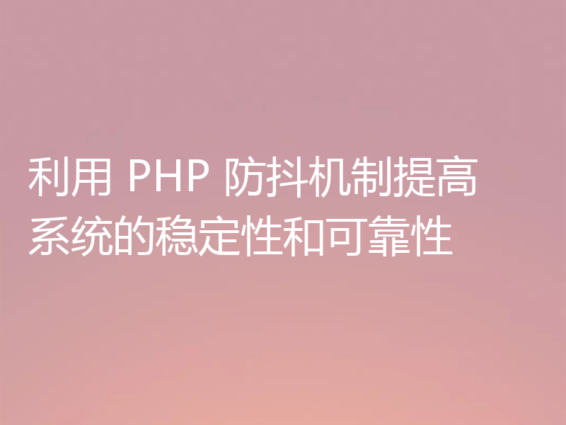 利用 PHP 防抖机制提高系统的稳定性和可靠性