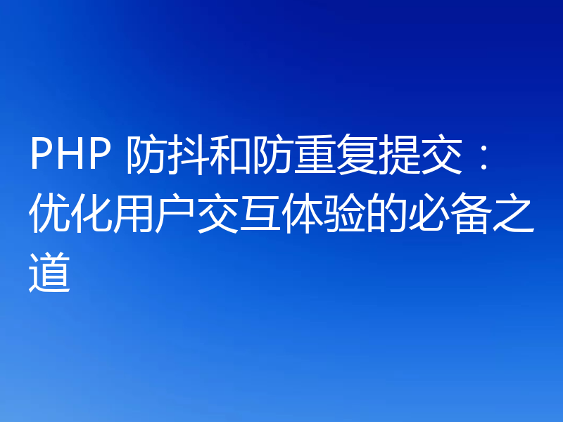 PHP 防抖和防重复提交：优化用户交互体验的必备之道