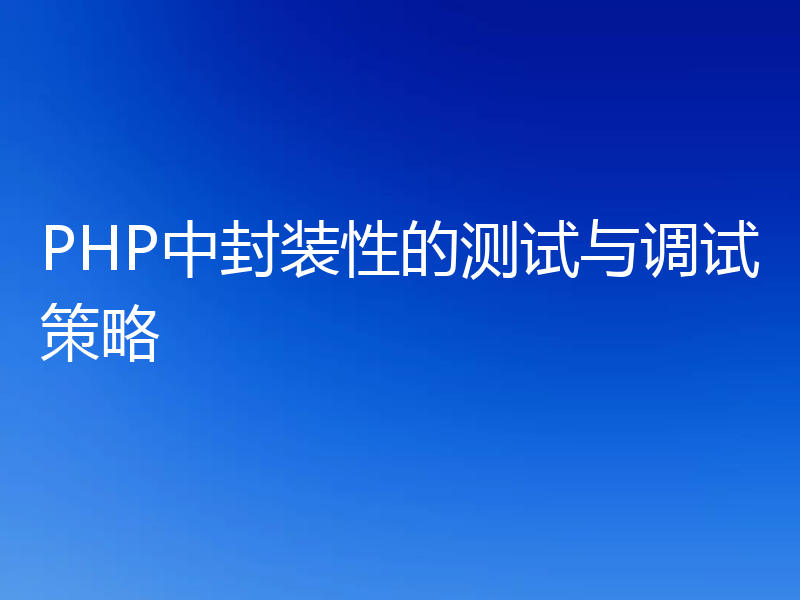 PHP中封装性的测试与调试策略