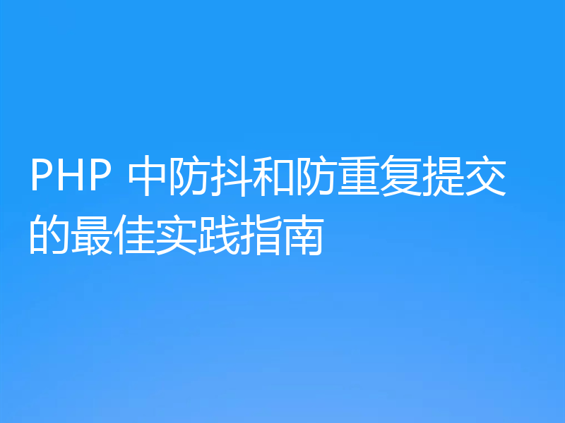 PHP 中防抖和防重复提交的最佳实践指南