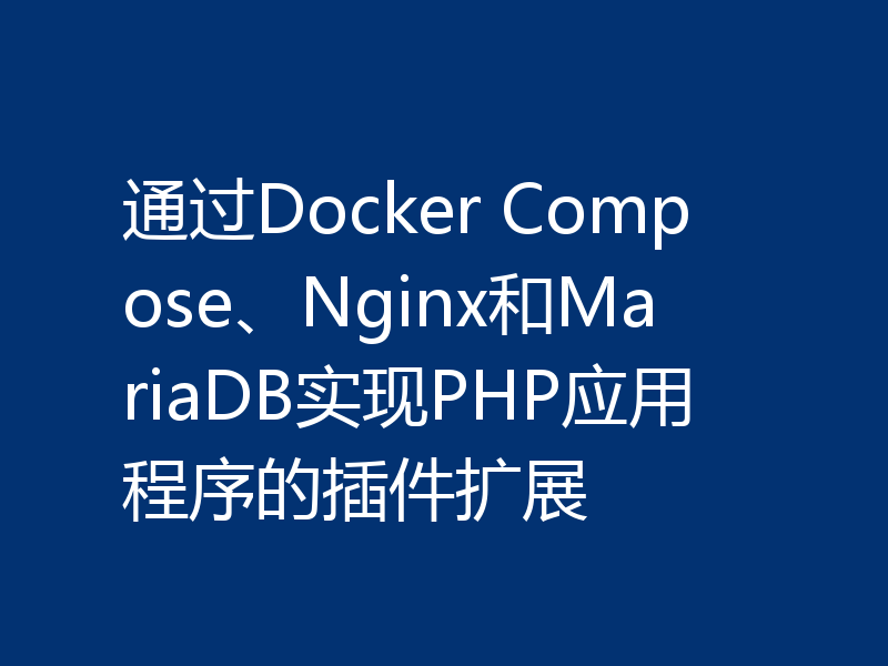 通过Docker Compose、Nginx和MariaDB实现PHP应用程序的插件扩展