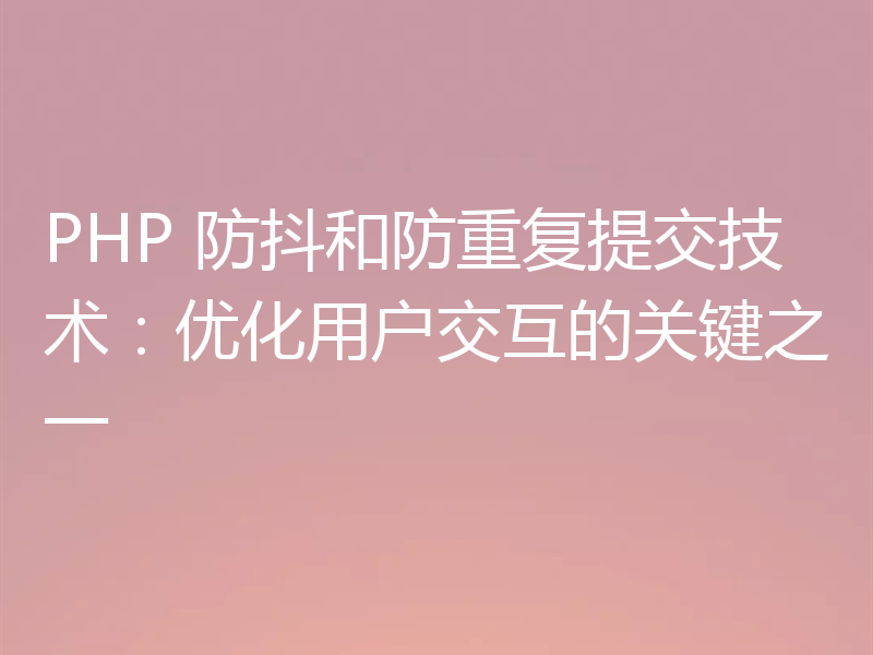 PHP 防抖和防重复提交技术：优化用户交互的关键之一