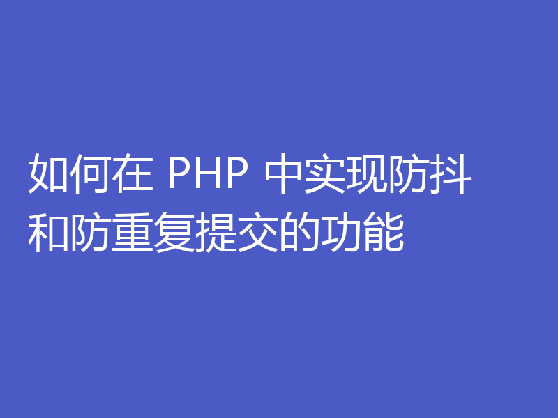 如何在 PHP 中实现防抖和防重复提交的功能