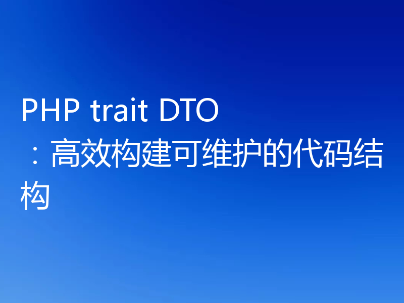 PHP trait DTO：高效构建可维护的代码结构