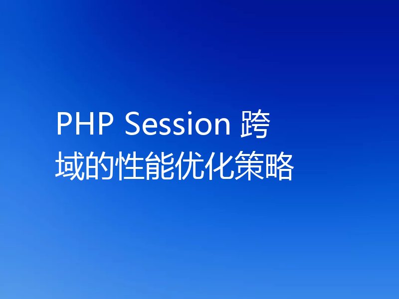 PHP Session 跨域的性能优化策略