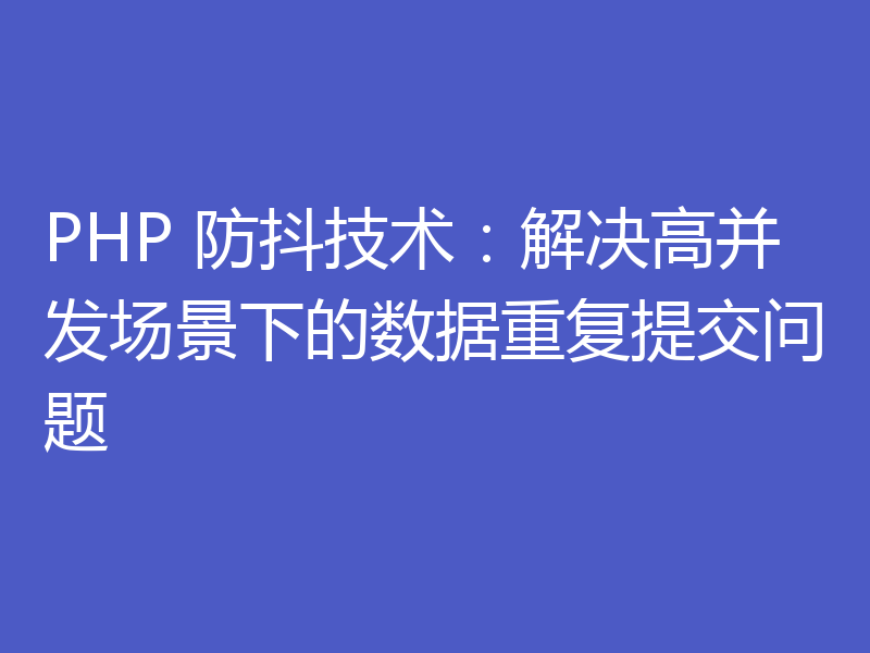 PHP 防抖技术：解决高并发场景下的数据重复提交问题