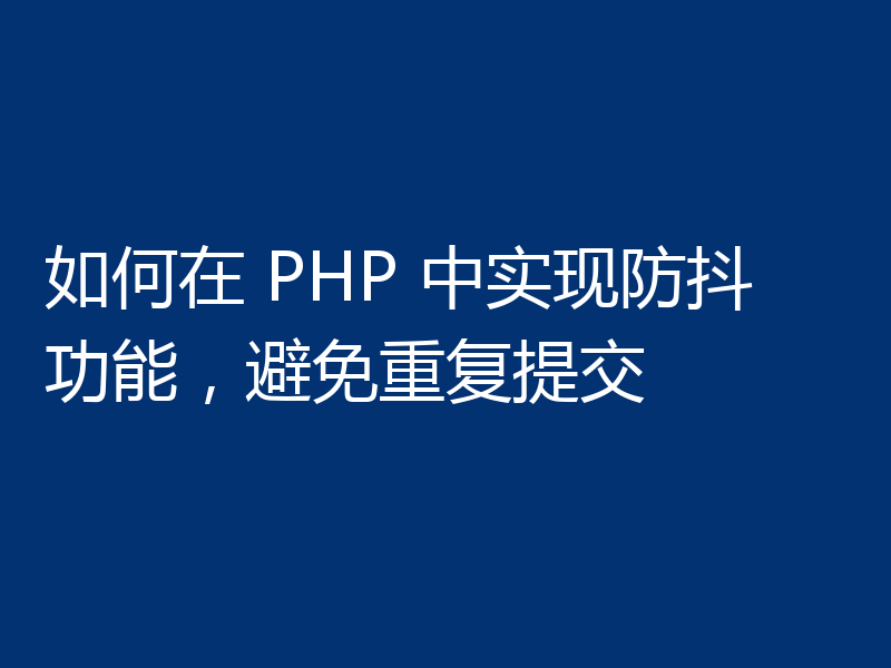 如何在 PHP 中实现防抖功能，避免重复提交