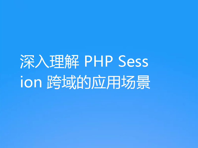 深入理解 PHP Session 跨域的应用场景