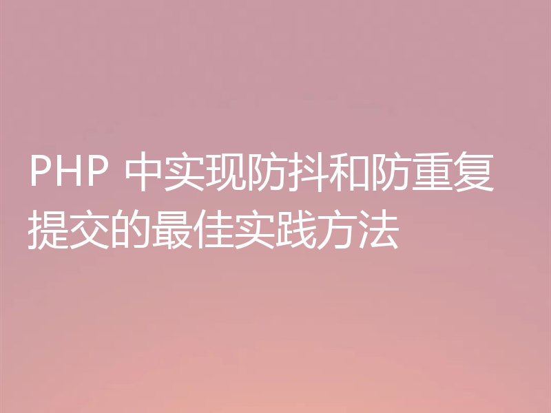 PHP 中实现防抖和防重复提交的最佳实践方法