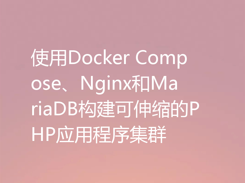 使用Docker Compose、Nginx和MariaDB构建可伸缩的PHP应用程序集群