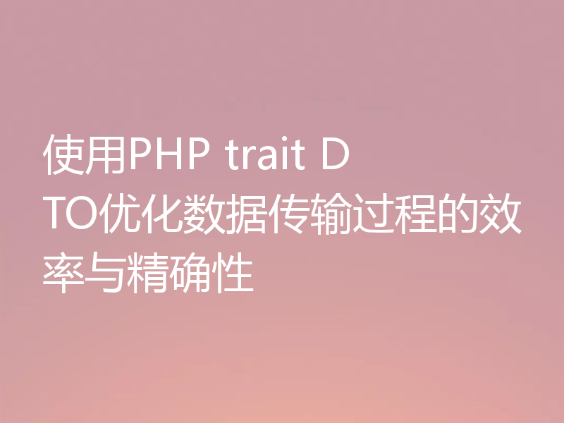 使用PHP trait DTO优化数据传输过程的效率与精确性