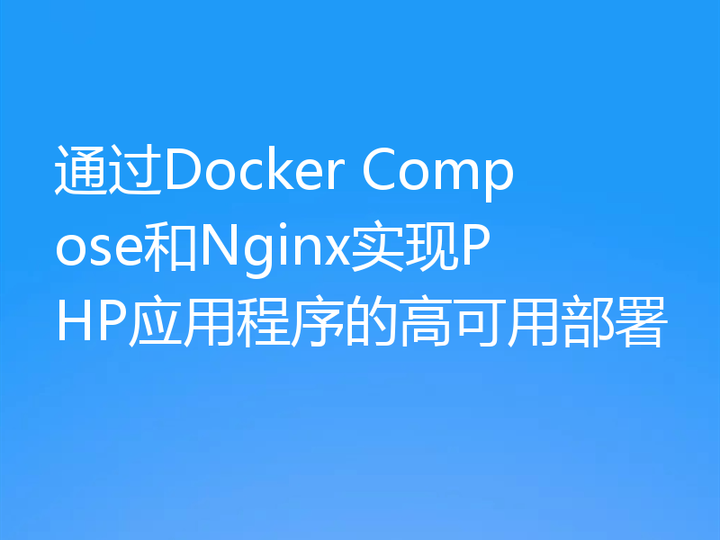 通过Docker Compose和Nginx实现PHP应用程序的高可用部署