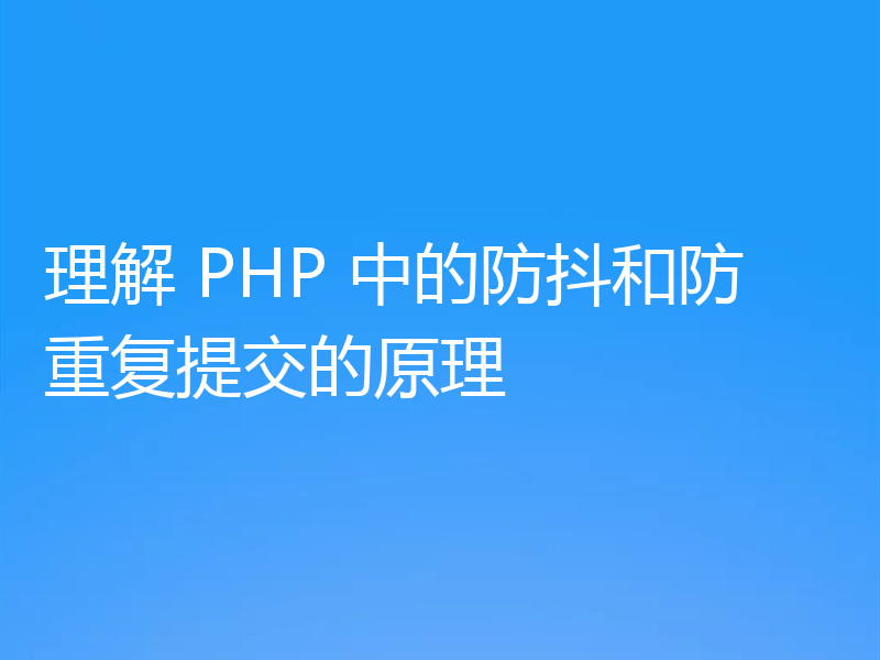 理解 PHP 中的防抖和防重复提交的原理
