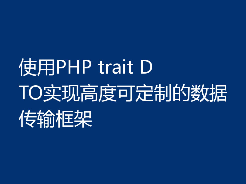 使用PHP trait DTO实现高度可定制的数据传输框架