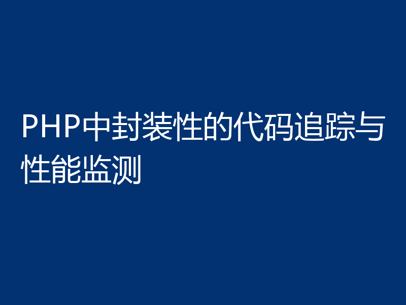 PHP中封装性的代码追踪与性能监测