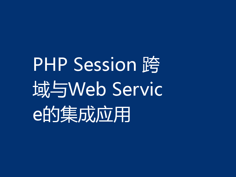 PHP Session 跨域与Web Service的集成应用