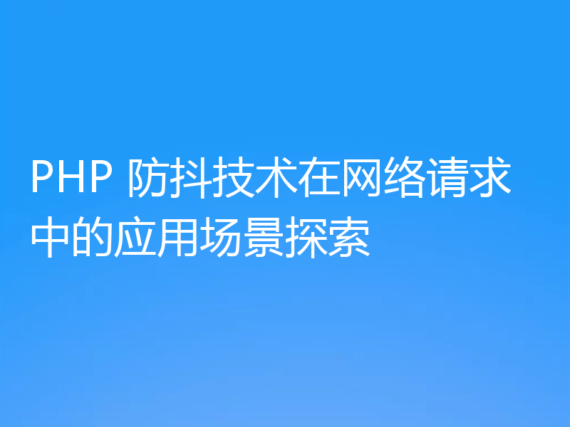 PHP 防抖技术在网络请求中的应用场景探索