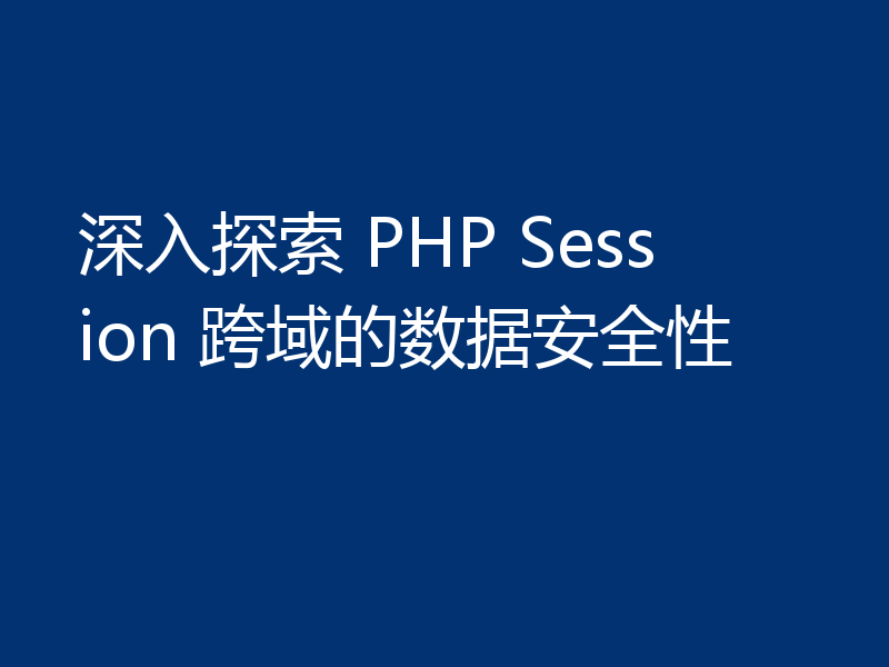 深入探索 PHP Session 跨域的数据安全性