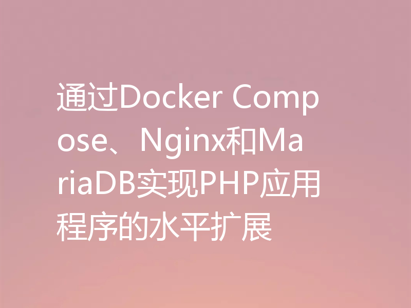 通过Docker Compose、Nginx和MariaDB实现PHP应用程序的水平扩展