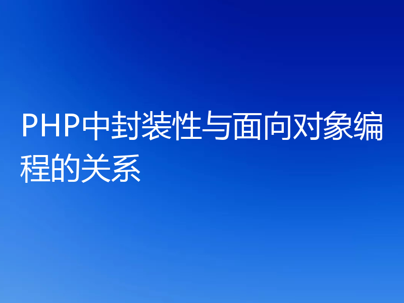 PHP中封装性与面向对象编程的关系