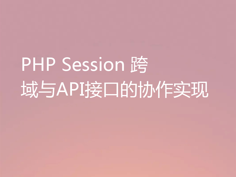 PHP Session 跨域与API接口的协作实现