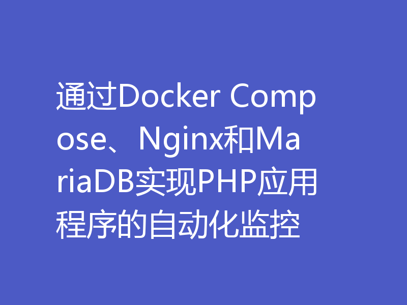 通过Docker Compose、Nginx和MariaDB实现PHP应用程序的自动化监控